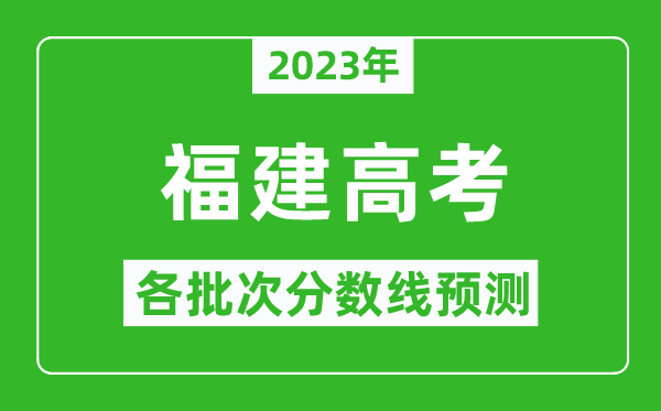 2023年福建高考各批次分數(shù)線預(yù)測,福建高考預(yù)估分數(shù)線是多少?