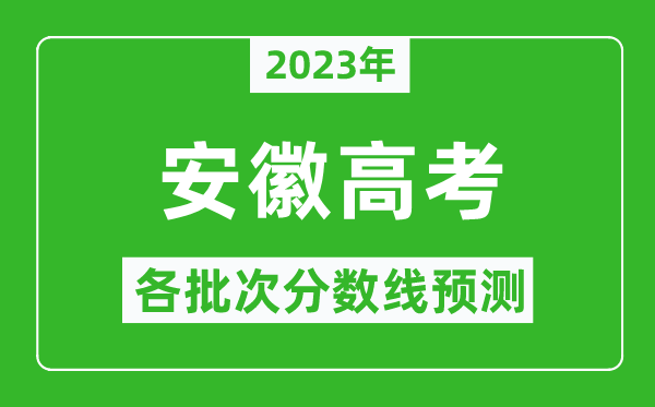 2023年安徽高考各批次分?jǐn)?shù)線預(yù)測(cè),安徽高考預(yù)估分?jǐn)?shù)線是多少？