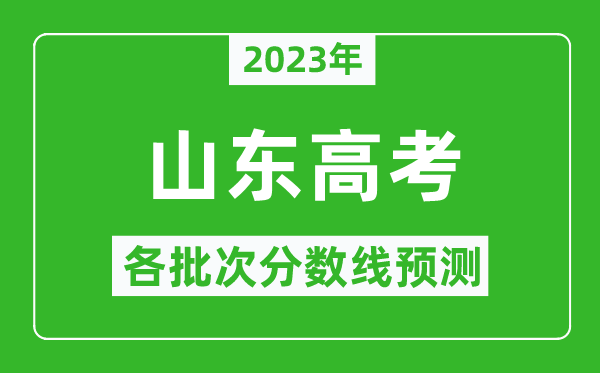 2023年山東高考各批次分?jǐn)?shù)線預(yù)測,山東高考預(yù)估分?jǐn)?shù)線是多少？