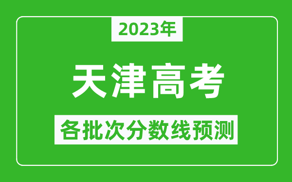 2023年天津高考各批次分?jǐn)?shù)線預(yù)測,天津高考預(yù)估分?jǐn)?shù)線是多少？