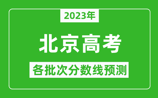 2023年北京高考各批次分?jǐn)?shù)線預(yù)測,北京高考預(yù)估分?jǐn)?shù)線是多少?
