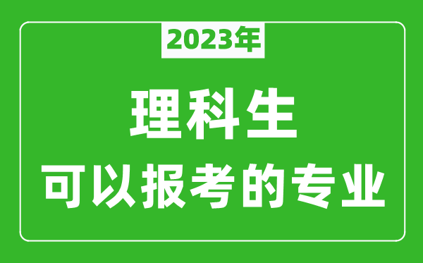 2023年理科生可以報(bào)哪些專業(yè),理科生可以報(bào)考的專業(yè)推薦