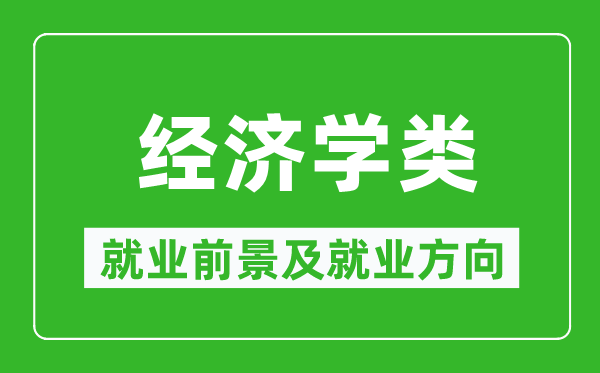 經(jīng)濟(jì)學(xué)類專業(yè)就業(yè)前景及就業(yè)方向,經(jīng)濟(jì)學(xué)類專業(yè)包括哪些？