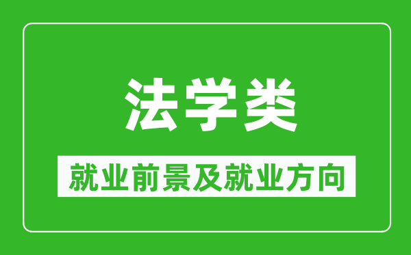 法學(xué)類專業(yè)就業(yè)前景及就業(yè)方向,法學(xué)類專業(yè)包括哪些？