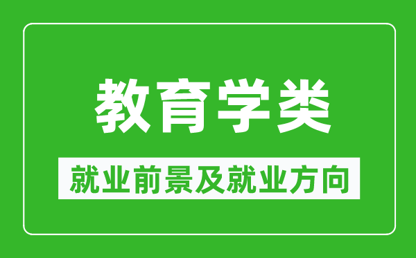 教育學(xué)類專業(yè)就業(yè)前景及就業(yè)方向,教育學(xué)類專業(yè)包括哪些？