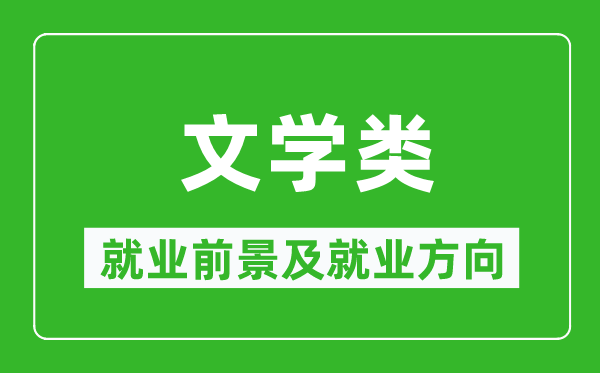 文學(xué)類(lèi)專(zhuān)業(yè)就業(yè)前景及就業(yè)方向,文學(xué)類(lèi)專(zhuān)業(yè)包括哪些？
