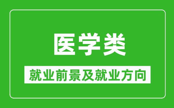 醫(yī)學(xué)類專業(yè)就業(yè)前景及就業(yè)方向,醫(yī)學(xué)類專業(yè)包括哪些？