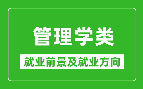 管理學(xué)類專業(yè)就業(yè)前景及就業(yè)方向,管理學(xué)類專業(yè)包括哪些？