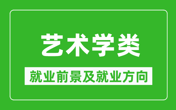 藝術(shù)學(xué)類專業(yè)就業(yè)前景及就業(yè)方向,藝術(shù)學(xué)類專業(yè)包括哪些？