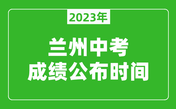 蘭州中考成績公布時間2023,蘭州中考成績什么時候出來？