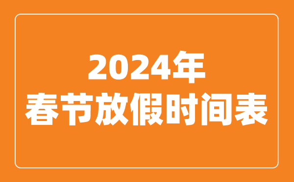 2024年春節(jié)放假時(shí)間表,2024春節(jié)是幾月幾號(hào)