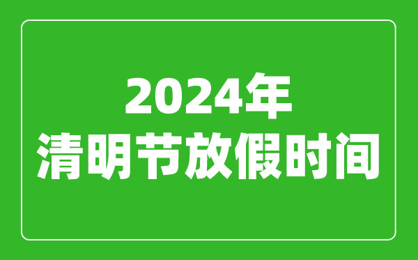 2024年清明節(jié)放假時(shí)間表,2024清明節(jié)是幾月幾號(hào)