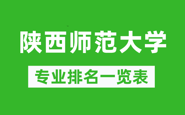 陜西師范大學(xué)專業(yè)排名一覽表,陜西師范大學(xué)哪些專業(yè)比較好