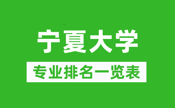 寧夏大學(xué)專業(yè)排名一覽表,寧夏大學(xué)哪些專業(yè)比較好