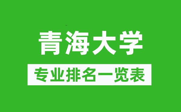 青海大學(xué)專業(yè)排名一覽表,青海大學(xué)哪些專業(yè)比較好