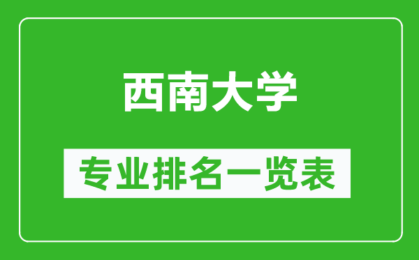 西南大學(xué)專業(yè)排名一覽表,西南大學(xué)哪些專業(yè)比較好