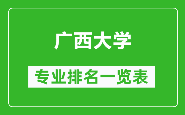 廣西大學(xué)專業(yè)排名一覽表,廣西大學(xué)哪些專業(yè)比較好