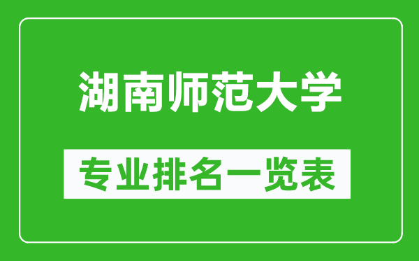 湖南師范大學(xué)專業(yè)排名一覽表,湖南師范大學(xué)哪些專業(yè)比較好