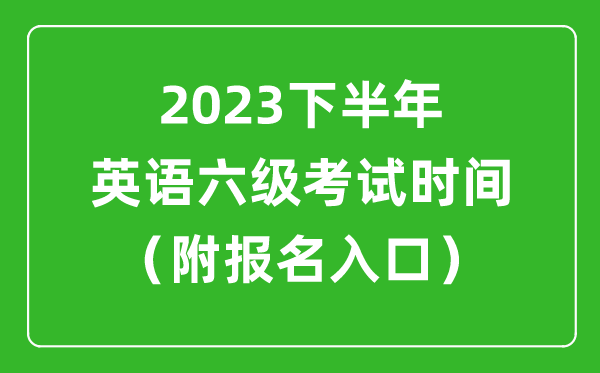 2023下半年英語六級考試時間安排(附英語六級報名官網(wǎng)入口)
