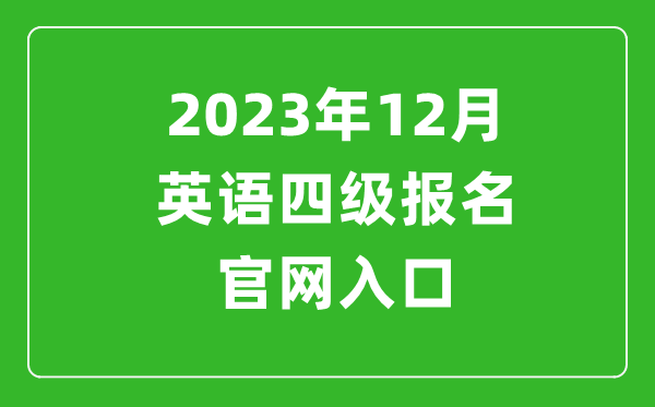 2023年12月英語四級報名官網入口(附下半年四級考試時間安排)
