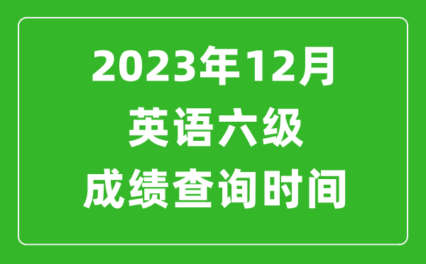 2023年12月英語六級成績查詢時間,六級考試成績什么時候出