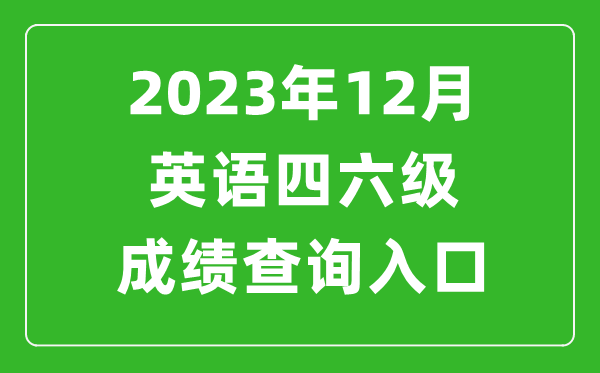 2023年12月英語四六級成績查詢?nèi)肟诠倬W(wǎng)(http://cet.neea.edu.cn/cet)