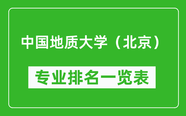 中國地質(zhì)大學(xué)(北京)專業(yè)排名一覽表,中國地質(zhì)大學(xué)(北京)哪些專業(yè)比較好