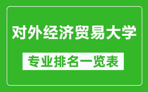 對外經(jīng)濟(jì)貿(mào)易大學(xué)專業(yè)排名一覽表,對外經(jīng)濟(jì)貿(mào)易大學(xué)哪些專業(yè)比較好