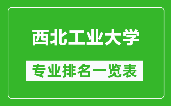 西北工業(yè)大學(xué)專業(yè)排名一覽表,西北工業(yè)大學(xué)哪些專業(yè)比較好