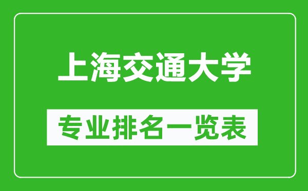 上海交通大學(xué)專業(yè)排名一覽表,上海交通大學(xué)哪些專業(yè)比較好