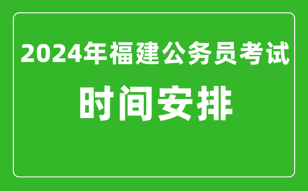 2024年福建公務(wù)員考試時(shí)間安排具體時(shí)間一覽表