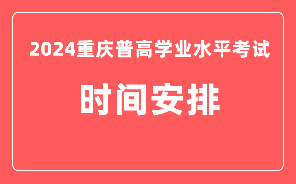 2024年重慶普高學(xué)業(yè)水平考試具體時間安排