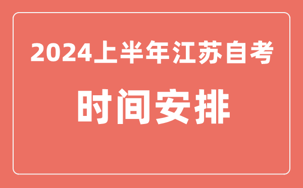 2024上半年江蘇自學考試時間安排,江蘇自考具體時間一覽表