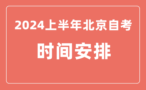 2024上半年北京自學(xué)考試時(shí)間安排,北京自考具體時(shí)間一覽表
