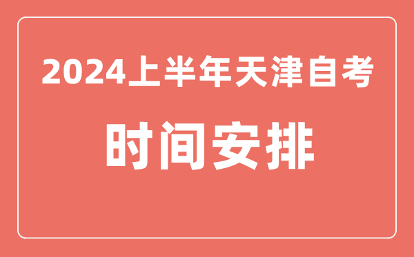 2024上半年天津自學(xué)考試時(shí)間安排,天津自考具體時(shí)間一覽表