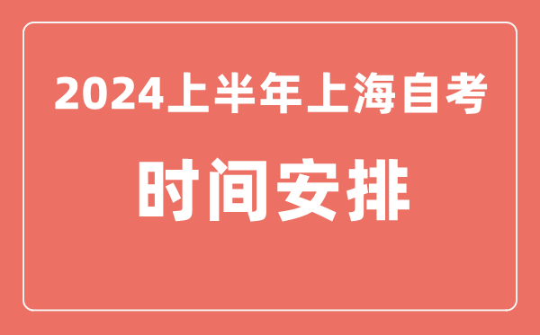 2024上半年上海自學(xué)考試時(shí)間安排,上海自考具體時(shí)間一覽表