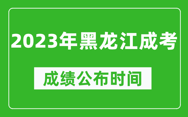 2023年黑龍江成考成績公布時(shí)間,黑龍江成考分?jǐn)?shù)多久能出來