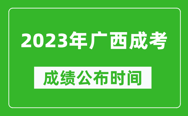 2023年廣西成考成績公布時間,廣西成考分?jǐn)?shù)多久能出來