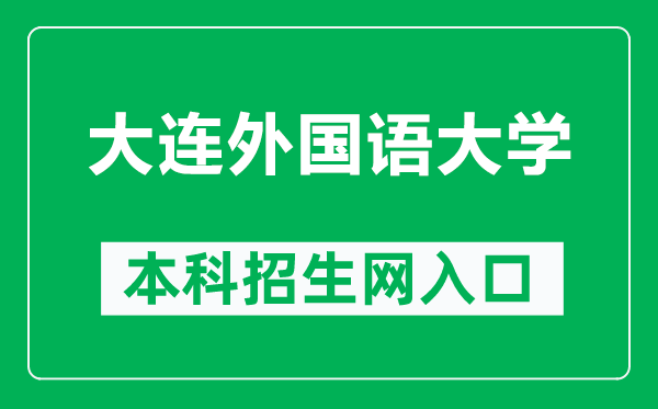 大連外國語大學(xué)本科招生網(wǎng)網(wǎng)址(https://zsb.dlufl.edu.cn/)