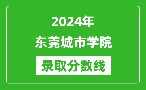 東莞城市學(xué)院錄取分數(shù)線2024年是多少分(附各省錄取最低分)