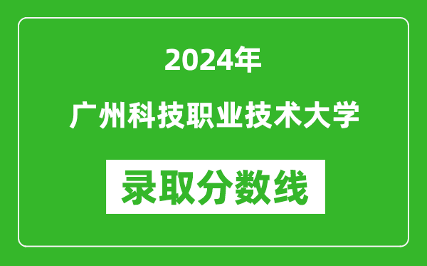 廣州科技職業(yè)技術(shù)大學錄取分數(shù)線2024年是多少分(附各省錄取最低分)