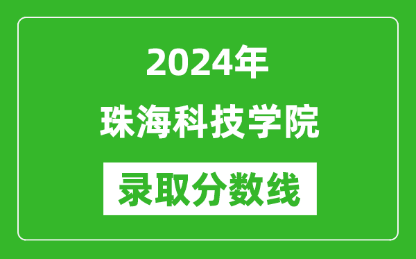 珠?？萍紝W(xué)院錄取分數(shù)線2024年是多少分(附各省錄取最低分)