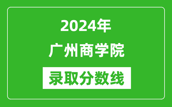 廣州商學(xué)院錄取分數(shù)線2024年是多少分(附各省錄取最低分)