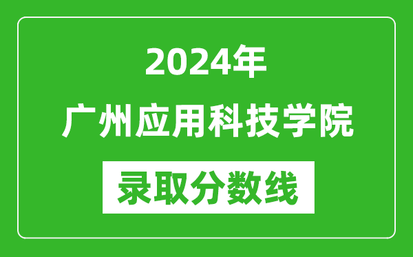 廣州應(yīng)用科技學(xué)院錄取分數(shù)線2024年是多少分(附各省錄取最低分)
