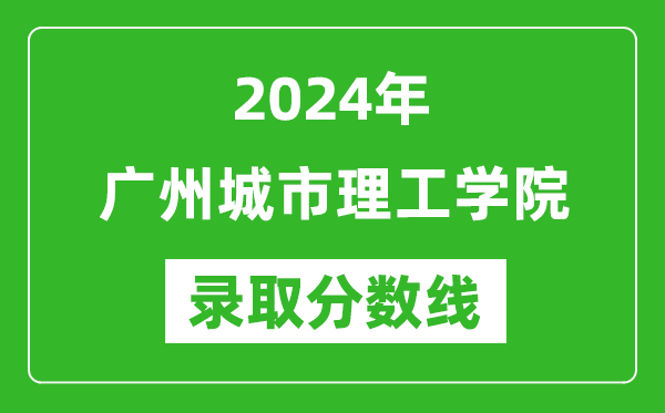 廣州城市理工學(xué)院錄取分?jǐn)?shù)線2024年是多少分(附各省錄取最低分)