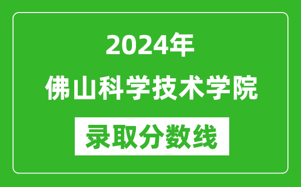 佛山科學(xué)技術(shù)學(xué)院錄取分?jǐn)?shù)線2024年是多少分(附各省錄取最低分)