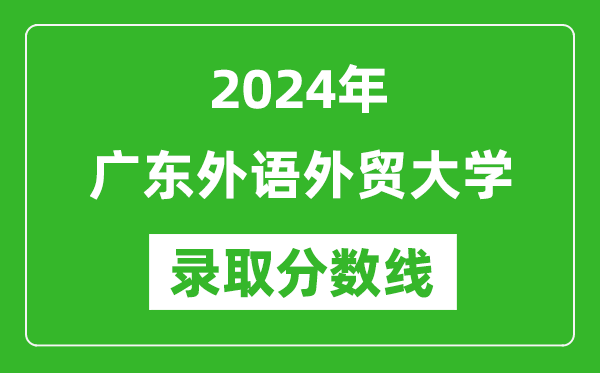 廣東外語外貿(mào)大學(xué)錄取分?jǐn)?shù)線2024年是多少分(附各省錄取最低分)