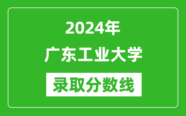 廣東工業(yè)大學錄取分數線2024年是多少分(附各省錄取最低分)