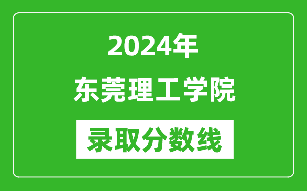 東莞理工學院錄取分數(shù)線2024年是多少分(附各省錄取最低分)