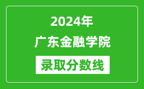 廣東金融學院錄取分數(shù)線2024年是多少分(附各省錄取最低分)